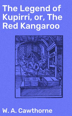 The Legend of Kupirri, or, The Red Kangaroo - An Aboriginal Tradition of the Port Lincoln Tribe