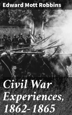 Civil War Experiences, 1862-1865 - Chickamauga, Mission Ridge, Buzzard Roost, Resaca, Rome, New Hope Church, Kenesaw Mountain, Peach Tree Creek, Atlanta, Jonesboro, Averysboro, Bentonville