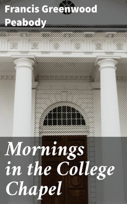 Mornings in the College Chapel - Short Addresses to Young Men on Personal Religion