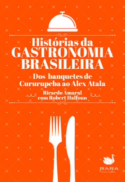 Histórias da gastronomia brasileira - Dos banquetes de Cururupeba ao Alex Atala