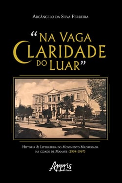 "Na Vaga Claridade do Luar": - História &amp; Literatura do Movimento Madrugada na Cidade de Manaus (1954-1967)