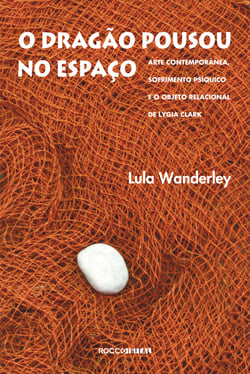 O dragão pousou no espaço - Arte contemporânea, sofrimento psíquico e o Objeto Relacional de Lygia Clark