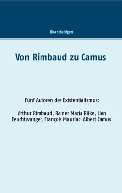 Von Rimbaud zu Camus - Fünf Autoren des Existentialismus Arthur Rimbaud, Rainer Maria Rilke, Lion Feuchtwanger, François Mauriac, Albert Camus