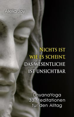 Nichts ist wie es scheint, das Wesentliche ist unsichtbar - DhyanaYoga - 33 Meditationen für den Alltag