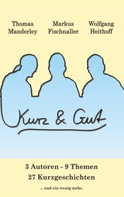 Kurz und Gut - 3 Autoren 9 Themen 27 Kurzgeschichten und ein bisschen mehr