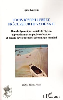 Louis-Joseph Lebret, précurseur de Vatican II - Dans la dynamique sociale de l'Eglise, auprès des marins-pêcheurs bretons, - et dans le développement économique mondial