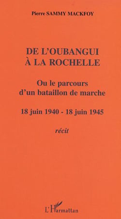 De l'Oubangui à la Rochelle ou le parcours d'un bataillon de marche - 18 juin 1940-18 juin 1945 - Récit