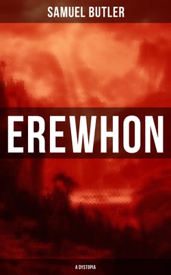 Erewhon (A Dystopia) - The Masterpiece that Inspired Orwell's 1984 by Predicting the Takeover of Humanity by AI Machines