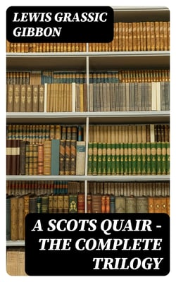 A Scots Quair - The Complete Trilogy - Sunset Song, Cloud Howe &amp; Grey Granite