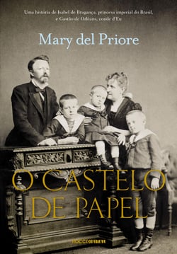 O Castelo de Papel - Uma história de Isabel de Bragança, princesa imperial do Brasil, e Gastão de Orléans, conde d'Eu