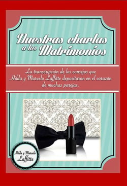 Nuestras charlas a los matrimonios - La transcripción de los consejos que Hilda y Marcelo Laffitte depositaron en el corazón de muchas parejas