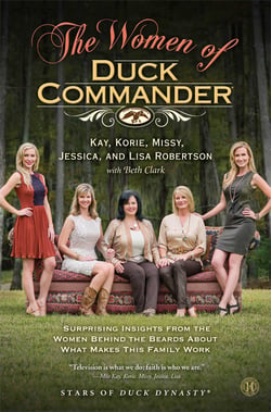 The Women of Duck Commander - Surprising Insights from the Women behind the Beards about what Makes this Family Work