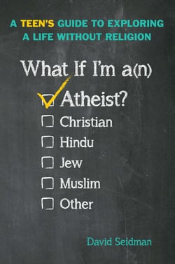 What If I'm an Atheist? - A Teen's Guide to Exploring a Life Without Religion