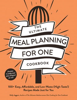 The Ultimate Meal Planning for One Cookbook - 100+ Easy, Affordable, and Low-Waste (High-Taste!) Recipes Made Just for You