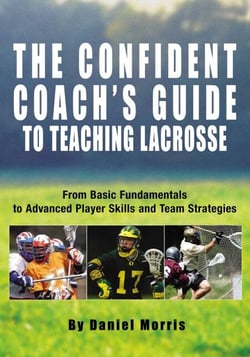 Confident Coach's Guide to Teaching Lacrosse - From Basic Fundamentals To Advanced Player Skills And Team Strategies