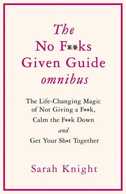 THE NO F**KS GIVEN GUIDE OMNIBUS - The Life Changing Magic of Not Giving a F**k, Calm the F**k Down and Get Your Sh*t Together