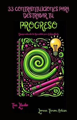 33 Contraintuiciones para Destrabar tu Progreso - Desaprendiendo lo Aprendido para Catapultarte - Tea Lludo