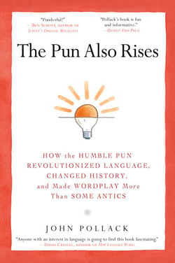 The Pun Also Rises - How the Humble Pun Revolutionized Language, Changed History, and Made Wordplay More Than Some Antics