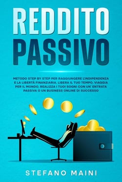 Reddito Passivo: Metodo Step By Step per raggiungere l’Indipendenza e la Libertà Finanziaria. Liberare il tuo Tempo, Viaggiare per il Mondo, Realizzare i tuoi Sogni con un’Entrata Passiva o Business - Business by Stefano Maini, #2