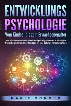 ENTWICKLUNGSPSYCHOLOGIE - Vom Kindes- bis zum Erwachsenenalter: Wie Sie die menschliche Entwicklung richtig verstehen &amp; Störungen frühzeitig erkennen. Inkl. Methoden für eine optimale Kindererziehung