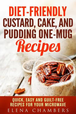 Diet-Friendly Custard, Cake, and Pudding One-Mug Recipes: Quick, Easy and Guilt-Free Recipes for your Microwave - Microwave Desserts