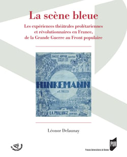 La scène bleue - Les expériences théâtrales prolétariennes et révolutionnaires en France, de la Grande Guerre au Front populaire