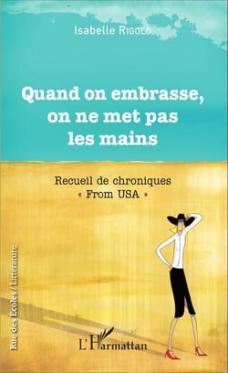 Quand on embrasse, on ne met pas les mains - Recueil de chroniques - "From USA"
