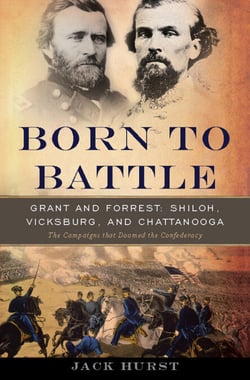 Born to Battle - Grant and Forrest--Shiloh, Vicksburg, and Chattanooga