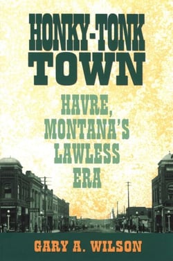 Honky-Tonk Town - Havre, Montana's Lawless Era