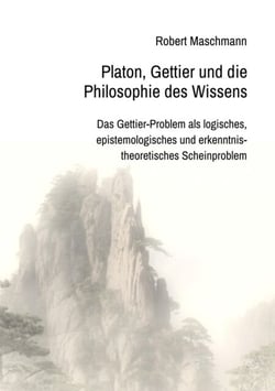 Platon, Gettier und die Philosophie des Wissens - Das Gettier-Problem als logisches, epistemologisches und erkenntnistheoretisches Scheinproblem
