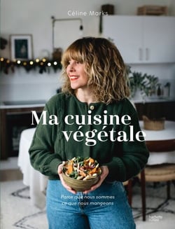 Ma cuisine végétale - Parce que nous sommes ce que nous mangeons