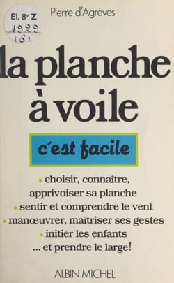 La planche à voile - Choisir, connaître, apprivoiser sa planche. Sentir et comprendre le vent. Manœuvrer, maîtriser ses gestes. Initier les enfants... et prendre le large !