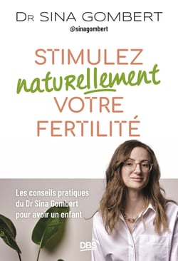 Stimulez naturellement votre fertilité - Les conseils pratiques du Dr Sina Gombert pour avoir un enfant