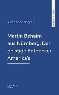 Martin Behaim aus Nürnberg. Der geistige Entdecker Amerika's