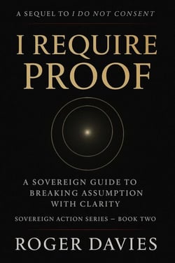 I Require Proof: A Sovereign Guide to Breaking Presumption and Exposing False Authority - Sovereign Action, #2