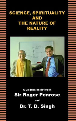 Science, Spirituality and the Nature of Reality - A Discussion between Sir Roger Penrose and Dr. T. D. Singh