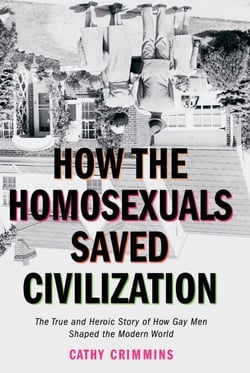 How the Homosexuals Saved Civilization - The Time and Heroic Story of How Gay Men Shaped the Modern World