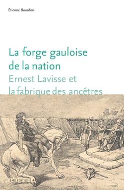 La forge gauloise de la nation - Ernest Lavisse et la fabrique des ancêtres