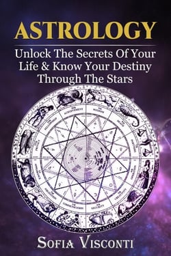 Astrology: Unlock The Secrets Of Your Life &amp; Know Your Destiny Through The Stars