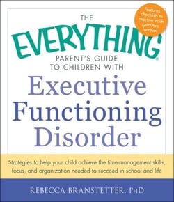 The Everything Parent's Guide to Children with Executive Functioning Disorder - Strategies to help your child achieve the time-management skills, focus, and organization needed to succeed in school and life