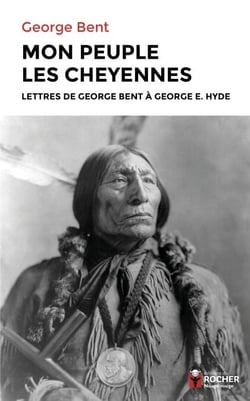 Mon peuple les Cheyennes - Lettres de George Bent à George E. Hyde