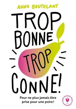 Trop bonne trop conne - Cessez d'être (trop) gentille, soyez vous !