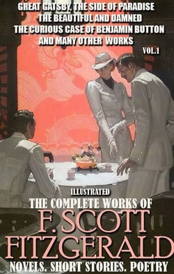 The Complete Works of F. Scott Fitzgerald. Novels. Short Stories. Poetry. Vol.1. Illustrated - Great Gatsby, The Side of Paradise, The Beautiful and Damned, The Curious Case of Benjamin Button and many other works