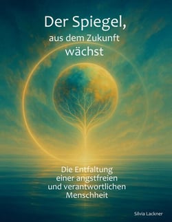 Der Spiegel, aus dem Zukunft wächst - Die Entfaltung einer angstfreien, verantwortlichen Menschheit