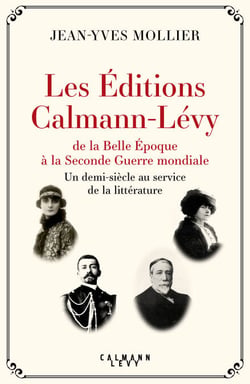 Les Éditions Calmann-Lévy de la Belle Époque à la Seconde Guerre mondiale - Un demi-siècle au service de la littérature, 1891-1941