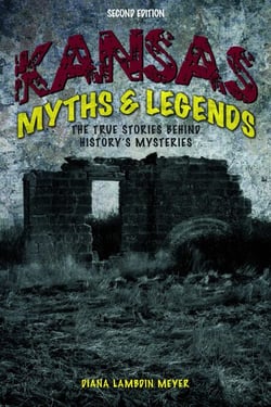 Kansas Myths and Legends - The True Stories behind History's Mysteries