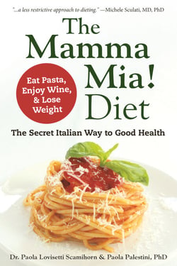 The Mamma Mia! Diet - The Secret Italian Way to Good Health - Eat Pasta, Enjoy Wine, &amp; Lose Weight