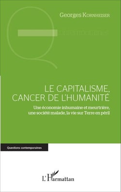 Le capitalisme, cancer de l'humanité - Une économie inhumaine et meurtrière, une société malade, la Vie sur Terre en péril