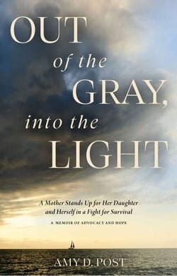 Out of the Gray, into the Light - A Mother Stands Up for Her Daughter and Herself in a Fight for Survival—A Memoir of Advocacy and Hope