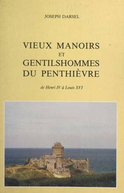 Vieux manoirs et gentilshommes du Penthièvre - De Henri IV à Louis XVI